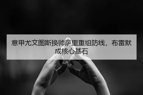意甲尤文图斯换帅萨里重组防线，布雷默成核心基石