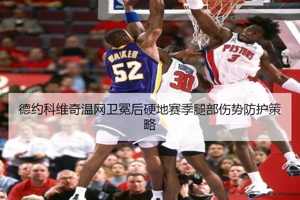 德约科维奇温网卫冕后硬地赛季腿部伤势防护策略