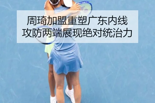 周琦加盟重塑广东内线 攻防两端展现绝对统治力