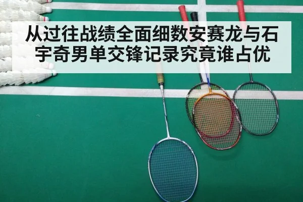 从过往战绩全面细数安赛龙与石宇奇男单交锋记录究竟谁占优