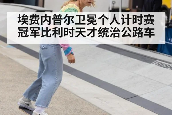 埃费内普尔卫冕个人计时赛冠军比利时天才统治公路车