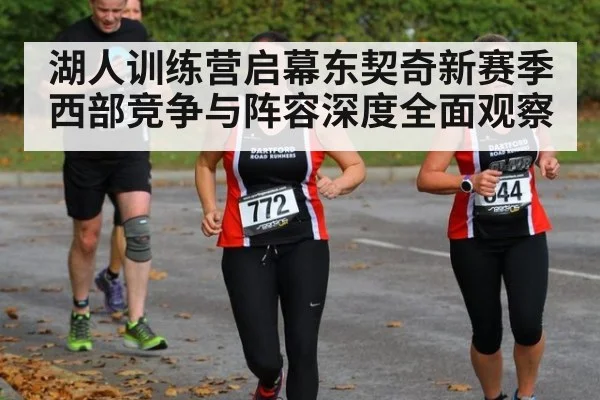 湖人训练营启幕东契奇新赛季西部竞争与阵容深度全面观察