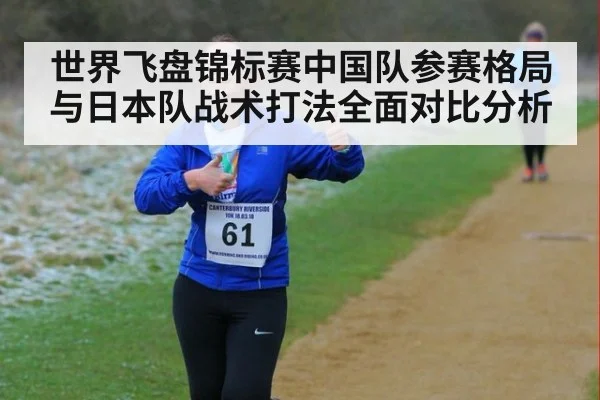 世界飞盘锦标赛中国队参赛格局与日本队战术打法全面对比分析